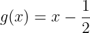             1
g(x) = x −  --
            2
