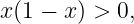 x(1 − x) > 0,
