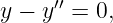 y − y′′ = 0,

