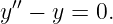 y′′ − y = 0.
                                                                                         
                                                                                         
