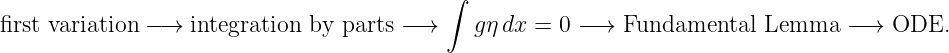                                            ∫
first variation −→ integration by  parts − →   gη dx = 0 −→  Fundamental   Lemma   −→  ODE.
