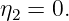η  = 0.
 2
