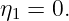 η1 = 0.
