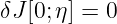 δJ [0;η] = 0
