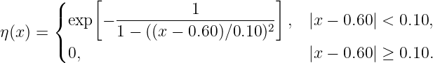        (     [                        ]
       {        ----------1-----------
η(x) =   exp  − 1 − ((x − 0.60 )∕0.10 )2  ,  |x − 0.60 | < 0.10,
       (
         0,                               |x − 0.60 | ≥ 0.10.
