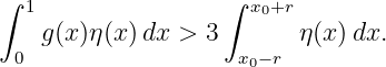 ∫ 1                ∫ x0+r
   g (x)η(x)dx >  3       η(x)dx.
 0                  x0−r
