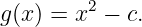 g(x) = x2 − c.
