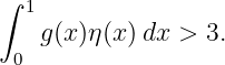 ∫ 1
   g (x )η(x)dx >  3.
 0
                                                                                         
                                                                                         
