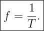 |-----1--|
|f =  --.|
------T--|
