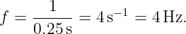        1       − 1
f = ------ = 4s   =  4Hz.
    0.25 s
