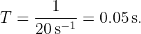      --1---
T =  20s−1 =  0.05 s.
