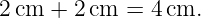 2cm  + 2cm  = 4 cm.
