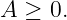 A  ≥ 0.
