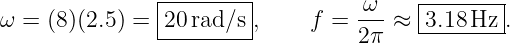                |--------|          ω    |-------|
ω =  (8)(2.5) = -20rad/s-,     f = 2π- ≈ -3.18-Hz-.

