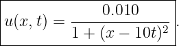 |-----------------------|
|u(x,t) = ----0.010-----|.
|         1 + (x − 10t)2|
-------------------------
