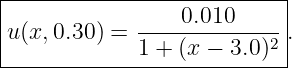 |--------------------------|
|                0.010     |
u(x, 0.30 ) = ------------2-.
-------------1 +-(x-−--3.0)---
