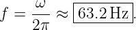           |--------|
f =  ω--≈ -63.2Hz--.
     2π
