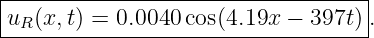 |----------------------------------|
uR (x,t) = 0.0040 cos(4.19x − 397t) .
------------------------------------

