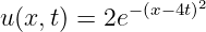                   2
u (x,t) = 2e−(x−4t)

