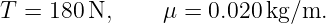 T =  180N,      μ = 0.020kg/m.
