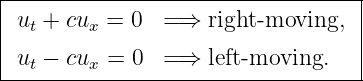 |----------------------------------|
| u +  cu =  0  =⇒  right-moving,  |
|  t     x                         |
| ut − cux = 0  =⇒  left- moving.   |
-----------------------------------
