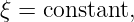 ξ = constant,
