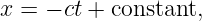 x = − ct + constant,

