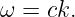 ω = ck.
