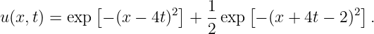              [          ]         [              ]
u(x, t) = exp  − (x − 4t)2 + 1-exp  − (x +  4t − 2)2 .
                            2
