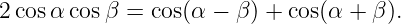 2 cosα cosβ =  cos(α − β) + cos(α + β).
