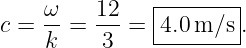               |--------|
c = ω-=  12-= |4.0m/s  .
    k    3    ---------
