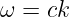 ω =  ck
