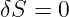 δS =  0
