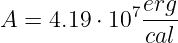              7erg-
A =  4.19 ⋅ 10 cal
