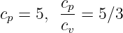 c  = 5,  cp=  5∕3
 p       cv
