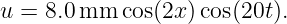 u = 8.0mm  cos(2x )cos(20t).
