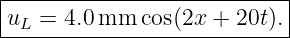 |--------------------------|
uL  = 4.0mm  cos(2x + 20t).|
----------------------------
