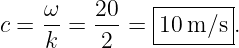     ω    20    |------|
c = k- = -2-=  10-m/s--.
