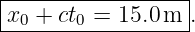 |-----------------|
-x0-+-ct0 =-15.0-m-.
