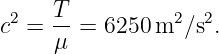  2   T           2  2
c  = -- = 6250 m  ∕s .
     μ

