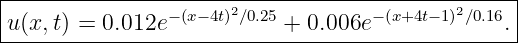 |------------------------------------------------|
|               −(x−4t)2∕0.25        − (x+4t−1)2∕0.16 |
-u(x,t) =-0.012e------------+-0.006e-------------.-
