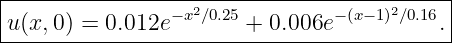 |------------------------------------------|
|u(x,0) = 0.012e−x2∕0.25 + 0.006e −(x−1)2∕0.16.|
--------------------------------------------
