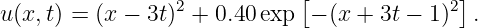                             [               ]
u(x,t) = (x − 3t)2 + 0.40 exp − (x + 3t − 1)2 .
