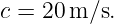 c = 20 m/s.
