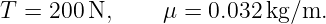 T =  200N,      μ = 0.032kg/m.
