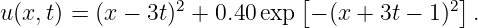                             [               ]
u(x,t) = (x − 3t)2 + 0.40 exp − (x + 3t − 1)2 .
