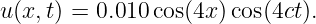 u (x,t) = 0.010 cos(4x) cos(4ct).
