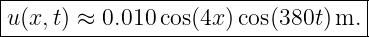 |----------------------------------|
-u(x,t) ≈-0.010cos(4x-)cos(380t)m.--
