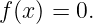 f(x ) = 0.
