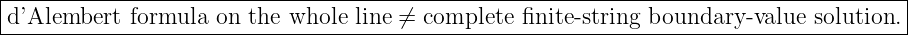 |--------------------------------------------------------------------------------------|
|d’Alembert  formula  on the whole line ⁄=  complete finite-string boundary -value solution. |
---------------------------------------------------------------------------------------
                                                                                         
                                                                                         

